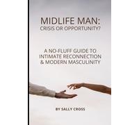 MIDLIFE MAN: CRISIS OR OPPORTUNITY?: A No-Fluff Guide to Intimate Reconnection & Modern Masculinity