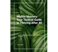 Midlife Mastery: Your Tactical Guide to Thriving After 40: Discover the keys to living fully and embracing new adventures as you age gracefully (The Second Act Blueprint Series)