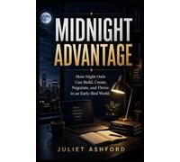 Midnight Advantage: How Night Owls Can Build, Create, Negotiate, and Thrive in an Early-Bird World