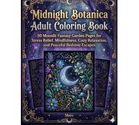 Midnight Botanica Adult Coloring Book: 50 Moonlit Fantasy Garden Pages for Stress Relief, Mindfulness, Cozy Relaxation, and Peaceful Bedtime Escapes