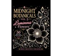 Midnight Botanicals Vol. 5: Luminous Flowers Coloring Book for Adults: 50 Relaxing Floral Designs with Bold Lines on Black Background ,Stress Relief, Mindfulness & Creative Coloring