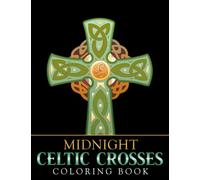Midnight Celtic Crosses Coloring Book: Celtic Symbols, Knotwork, Crosses, Patterns, Mandalas And Other Celtic Designs With Black Edition For Stress Relief