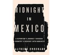 Midnight in Mexico: A Reporter's Journey Through a Country's Descent into Darkness