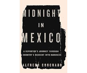 Midnight in Mexico: A Reporter's Journey Through a Country's Descent into Darkness
