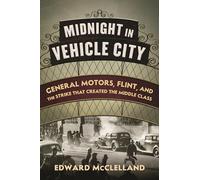 Midnight in Vehicle City: General Motors, Flint, and the Strike That Created the Middle Class