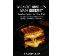 Midnight Munchies Made Gourmet: Decadent Recipes for Night Owls.: Satisfy Your Cravings with Restaurant-Quality Comfort Food After Dark.