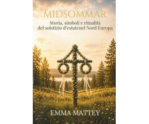 MIDSOMMAR - Storia, simboli e ritualità del solstizio d'estate nel Nord Europa: antichi culti solari, folklore scandinavo e celebrazioni della luce (Tradizioni & Folklore)