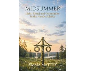 MIDSUMMER - Light, Ritual and Community in the Nordic Solstice: Traditions, Folklore and Scandinavian Summer Rituals