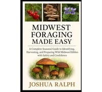 MIDWEST FORAGING MADE EASY: A Complete Seasonal Guide to Identifying, Harvesting, and Preparing Wild Midwest Edibles with Safety and Confidence
