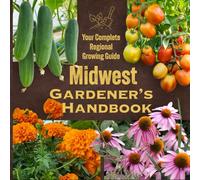 Midwest Gardener’s Handbook: Your Complete Regional Growing Guide
