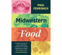 Midwestern Food: A Chef’s Guide to the Surprising History of a Great American Cuisine, with More Than 100 Tasty Recipes