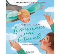 MIE MANI SONO LE TUE ALI. IL PRIMO ANNO DI VITA DI UN FIGLIO VISTO CON LE MANI DEL SUO PAPA