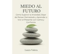 MIEDO AL FUTURO: Cómo Superar la Ansiedad, Dejar de Pensar Demasiado y Aprender a Vivir el Presente con Calma y Confianza