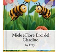 MIELE E FIORE, EROI DEL GIARDINO: Una dolce avventura tra fiori, api e amicizia