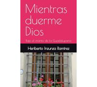 Mientras duerme Dios: Bajo el manto de la Guadalupana