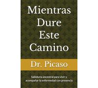 Mientras Dure Este Camino: Sabiduría ancestral para vivir y acompañar la enfermedad con presencia
