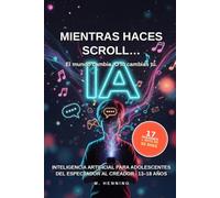 Mientras haces scroll… Inteligencia artificial para adolescentes.: Cómo pasar de espectador a creador en la era de la IA (13-18 años) (IA para toda la familia)