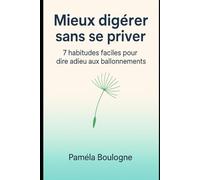 Mieux digérer sans se priver: 7 habitudes faciles pour dire adieu aux ballonnements et retrouver un vrai confort digestif