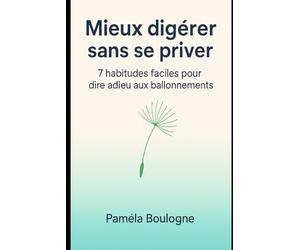 Mieux digérer sans se priver: 7 habitudes faciles pour dire adieu aux ballonnements et retrouver un vrai confort digestif
