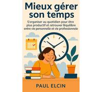Mieux gérer son temps: S’organiser au quotidien pour être plus productif et retrouver l’équilibre entre vie personnelle et vie professionnelle (Bien être et développement personnel)