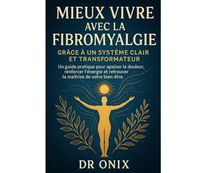 Mieux vivre avec la fibromyalgie grâce à un système clair et transformateur: Un guide pratique pour apaiser la douleur, renforcer l’énergie et ... 2 (fibromyalgie traitement efficace)
