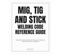 MIG, TIG and Stick Welding Code Reference Guide: AWS, ASME and API Standards for Procedure Qualification, Inspection, and Field Compliance
