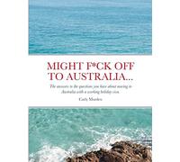 Might F*ck off to Australia...: The answers to the questions you have about moving to Australia with a working holiday visa.