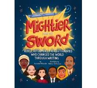 Mightier Than the Sword : Rebels, Reformers, and Revolutionaries Who Changed the World Through Writing