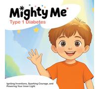 Mighty Me, Type 1 Diabetes: Igniting Inventions, Sparking Courage, and Powering Your Inner Light