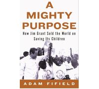 Mighty Purpose, A: How UNICEF's James P. Grant Sold the World on Saving Its Children