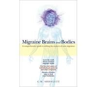 Migraine Brains And Bodies: A Comprehensive Guide to Solving the Mystery of Your Migraines