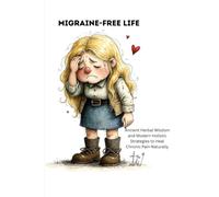 Migraine-Free Life | Ancient Herbal Wisdom and Modern Holistic Strategies to Heal Chronic Pain Naturally: A Complete Guide to Reclaiming Your Health, Ending the Cycle of Pain, and Thriving Through