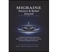 Migraine Pattern & Relief Journal: 6-Month Structured Tracker for Identifying Triggers, Evaluating Treatment & Improving Relief Outcomes