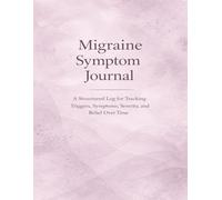 Migraine Symptom Journal: A Structured Log for Tracking Triggers, Symptoms, Severity, and Relief Over Time