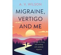 Migraine, Vertigo and Me : Featuring 101 tips for living and working with vestibular migraine