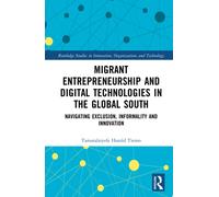Migrant Entrepreneurship and Digital Technologies in the Global South : Navigating Exclusion, Informality and Innovation