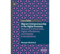 Migrant Entrepreneurship in the Digital Economy: Resource Orchestration, Digital Affordances, and Multiple Embeddedness (Palgrave Studies in Entrepreneurship and Society)