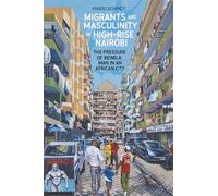 Migrants and Masculinity in High-Rise Nairobi: The Pressure of being a Man in an African City (Making & Remaking the African City: Studies in Urban Africa)