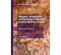 Migrants, Immigration and Diversity in Twentieth-century Northern Ireland: British, Irish or 'Other’? (Palgrave Studies in Migration History)