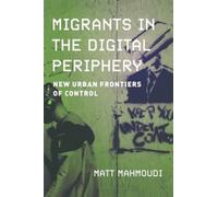 Migrants in the Digital Periphery : New Urban Frontiers of Control