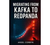 MIGRATING FROM KAFKA TO REDPANDA: Replace Apache Kafka with High-Performance Streaming. Zero-Downtime Migration Strategies, Performance Comparisons, and Production Deployment