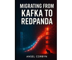 MIGRATING FROM KAFKA TO REDPANDA: Replace Apache Kafka with High-Performance Streaming. Zero-Downtime Migration Strategies, Performance Comparisons, and Production Deployment