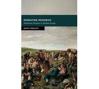 Migrating Memories : Romanian Germans in Modern Europe
