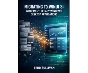 MIGRATING TO WINUI 3: MODERNIZE LEGACY WINDOWS DESKTOP APPLICATIONS: UPGRADE UWP, WPF, AND WINFORMS APPS TO WINDOWS APP SDK WITH FLUENT DESIGN AND MODERN UI CONTROLS