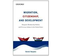 Migration, Citizenship, and Development: Diasporic Membership Policies and Overseas Indians in the United States by Daniel Naujoks (2013-07-25)