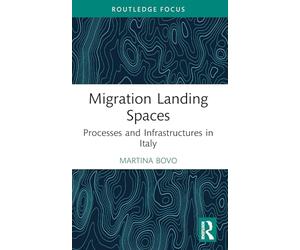 Migration Landing Spaces: Processes and Infrastructures in Italy (Routledge Studies in Development, Mobilities and Migration)