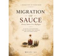 Migration of Sauce: Every Sauce Is a Refugee: 45 Sauces, Six Migrations, and the Stories That Changed How the World Tastes (Migration of Food)