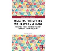 Migration, Participation and the Making of Homes: Narrations from a “Refugees Welcome” Community Garden in Germany (Routledge Advances in Sociology)