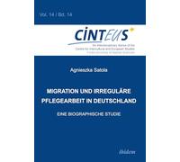 Migration und irreguläre Pflegearbeit in Deutschland: Eine biographische Studie: 14 (An Interdisciplinary Series of the Centre for Intercultural and European Studies - CINTEUS)