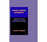 MIGUEL CABRERA BIOGRAPHY: LEGACY OF THE DETROIT SLUGGER